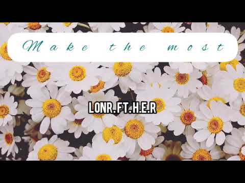 Make The Most Lonr Ft H E R Lyrics
