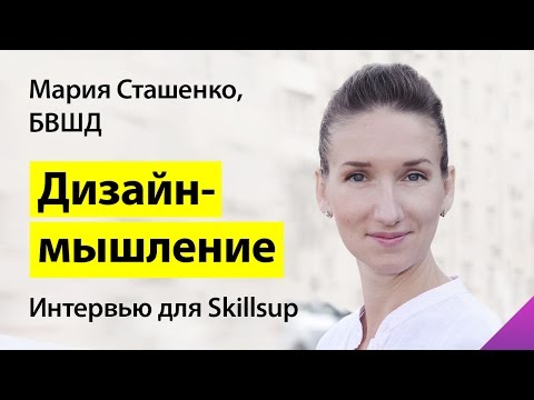 Дизайн-мышление. Мария Сташенко, Британская Высшая Школа Дизайна для Skillsup