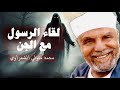 الشيخ الشعراوي لقاء الرسول مع الجن وكيف حدث ذلك 