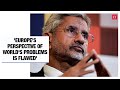 EAM S Jaishankar on why Europe’s perspective of world’s problems is flawed