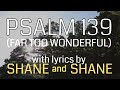 Psalm 139  far too wonderful  by shane  shane lyric  christian worship music