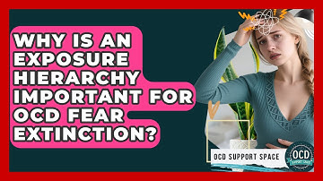 Why Is An Exposure Hierarchy Important For OCD Fear Extinction? - OCD Support Space