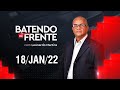 BATENDO DE FRENTE - 18/01/22