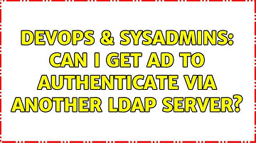DevOps & SysAdmins: Can I get AD to authenticate via another LDAP server? (5 Solutions!!)