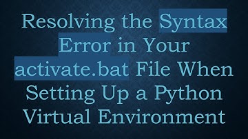 Resolving the Syntax Error in Your activate.bat File When Setting Up a Python Virtual Environment