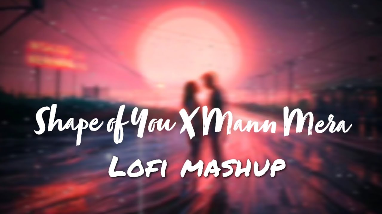 Shape of You X Mann Mera Lyrical [Slowed and Reverb] Lofi Mashup with