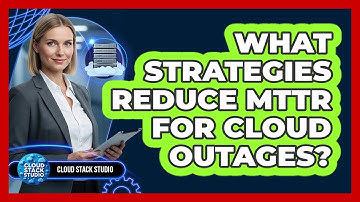 What Strategies Reduce MTTR For Cloud Outages?