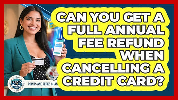 Can You Get A Full Annual Fee Refund When Cancelling A Credit Card? - Points and Perks Channel