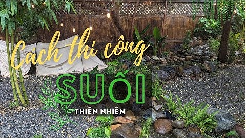 Hướng dẫn cách thi công Suối nhân tạo phong cách thiên nhiên