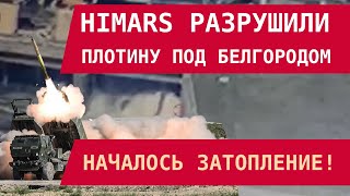 HIMARS РАЗРУШИЛИ ПЛОТИНУ ПОД БЕЛГОРОДОМ. НАЧАЛОСЬ ЗАТОПЛЕНИЕ!