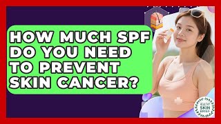 How Much SPF Do You Need To Prevent Skin Cancer? - Healthy Skin Brief