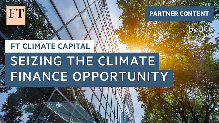 Seizing the climate finance opportunity | FT Climate Capital
