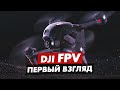 DJI FPV ПЕРВЫЙ ВЗГЛЯД НА НОВЫЙ FPV ДРОН