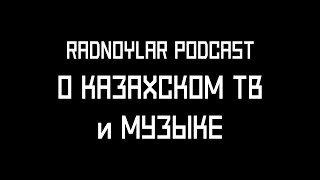 Казахстанское ТВ, Музыка и о потерянных звездах [Radnoylar Podcast]