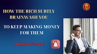 How the Rich Subtly Brainwash You to Keep Making Money for Them | Prosperity Magic