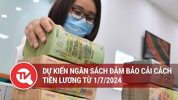 Dự kiến ngân sách đảm bảo cải cách tiền lương từ 1/7/2024 | Truyền hình Quốc hội Việt Nam