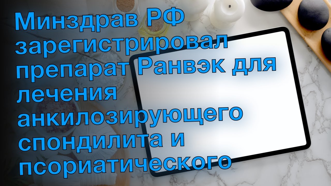 Минздрав РФ зарегистрировал препарат Ранвэк для лечения анкилозирующего .