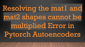 Resolving the mat1 and mat2 shapes cannot be multiplied Error in Pytorch Autoencoders