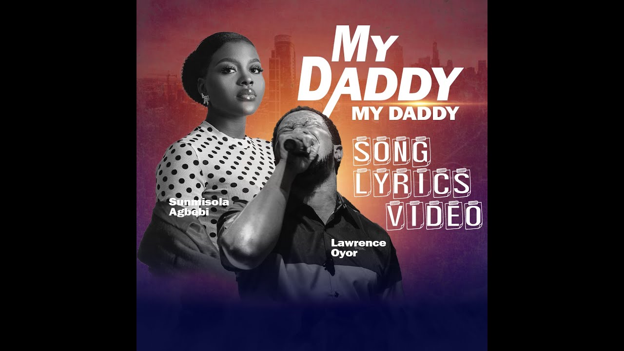 MY DADDY MY DADDY BY SUNMISOLA AGBEBI LAWRENCE OYOR LYRICS VIDEO 
