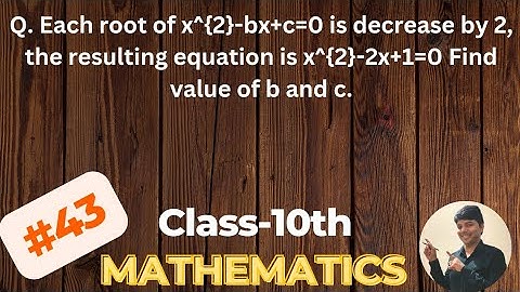 Each root of equation x^{2}-bx+c=0 is decrease by 2,Math CBSE Class-10th.