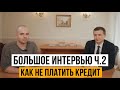 Большое интервью // Как законно не платить кредит? // Как бороться с коллекторами? // Часть 2