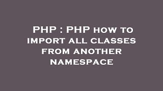 PHP : PHP how to import all classes from another namespace