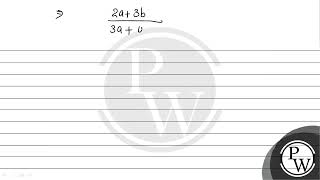 If a : b = 3 : 4, the value of 2a + 3b : 3a + 4b is...