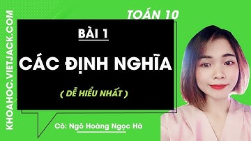 Toán học 10 - Bài 1 - Các định nghĩa - Cô Ngô Hoàng Ngọc Hà (DỄ HIỂU NHẤT)