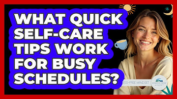 What Quick Self-care Tips Work For Busy Schedules? - Stress Free Mindset
