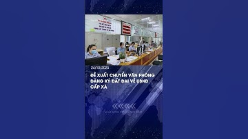 Đề Xuất Chuyển Văn Phòng Đăng Ký Đất Đai Về UBND Cấp Xã