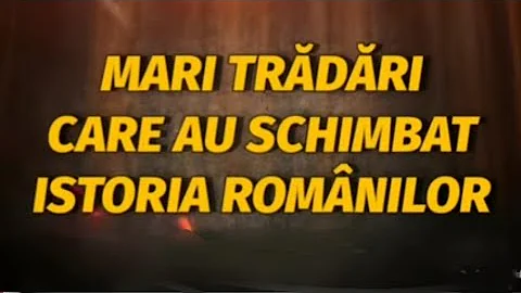 MARI TRĂDĂRI CARE AU SCHIMBAT ISTORIA ROMÂNILOR