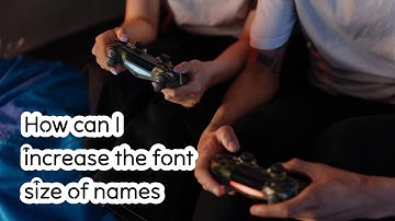 How can I increase the font size of names