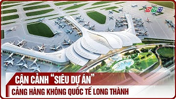 Cận cảnh “siêu dự án” cảng hàng không quốc tế Long Thành | THTPCT