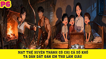 TRUYỆN AUDIO | MẠT THẾ XUYÊN THÀNH CÔ CHỊ CẢ SỐ KHỔ TA DẪN DẮT ĐÀN EM THƠ LÀM GIÀU |P6