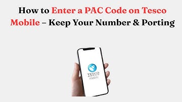 How to Enter a PAC Code on Tesco Mobile – Keep Your Number & Porting