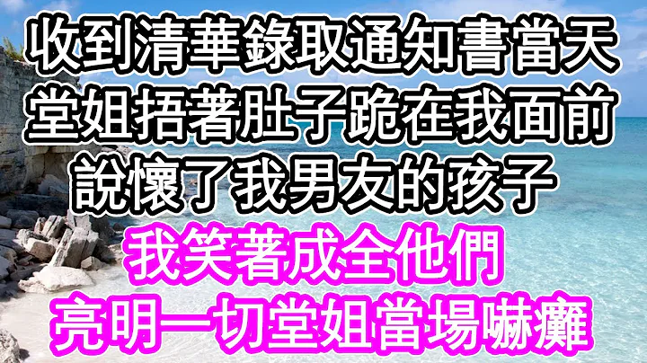 收到清華錄取通知書當天，堂姐捂著肚子跪在我面前，說懷了我男友的孩子，我笑著成全他們，亮明一切堂姐當場嚇癱 | #為人處世#生活經驗#情感故事#養老#退休#淺談人生#深夜淺讀 - 天天要聞