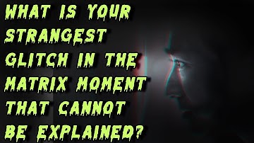 What is your strangest glitch in the matrix moment that cannot be explained?