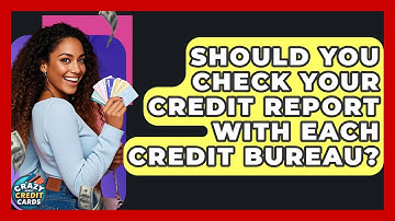 Should You Check Your Credit Report With Each Credit Bureau? - Crazy About Credit Cards