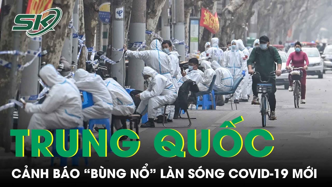 Trung Quốc Đóng Cửa, Cảnh Báo Tiếp Tục “Bùng Nổ” Làn Sóng Covid-19 Mới | SKĐS