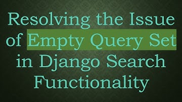 Resolving the Issue of Empty Query Set in Django Search Functionality