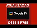 Atualização para Google tv c655 e p755