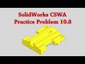 SolidWorks CSWA Practice Problem 10.8 (10.8A, 10.8B, and 10.8C)