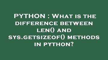 PYTHON : What is the difference between len() and sys.getsizeof() methods in python?