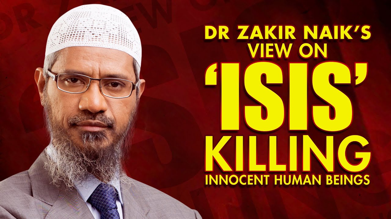 DR ZAKIR NAIK'S VIEW ON 'ISIS' KILLING INNOCENT HUMAN BEINGS