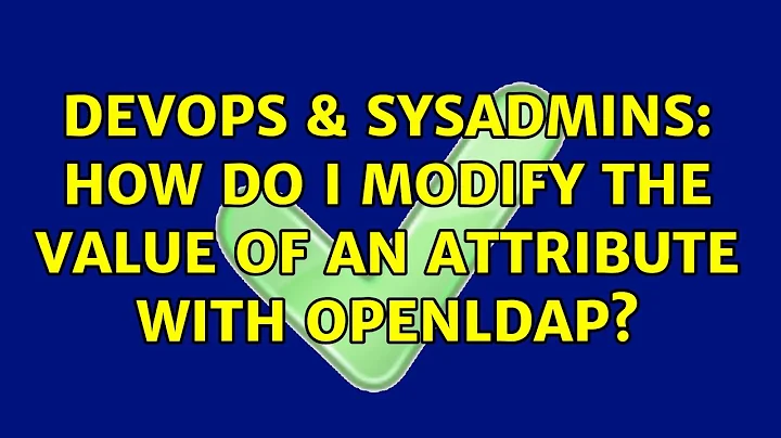 DevOps & SysAdmins: How do I modify the value of an attribute with OpenLDAP? (4 Solutions!!)