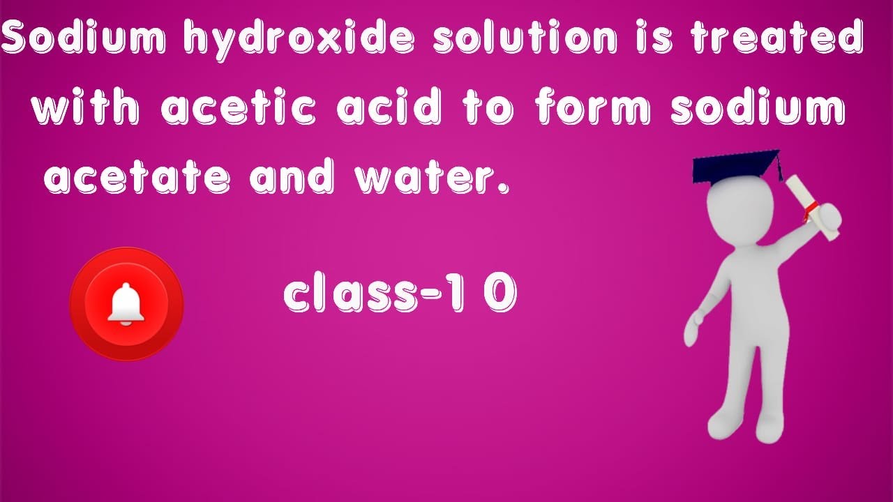 Sodium hydroxide solution is treated with acetic acid to formsodium