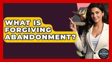 What Is Forgiving Abandonment? - Get Divorce Answers