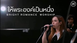 ให้พระองค์เป็นหนึ่ง | BRIGHTROMANCEWORSHIP