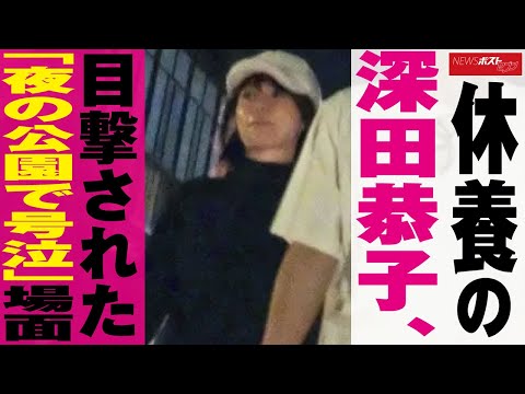 休養 の 深田恭子　目撃 された「 夜 の 公園 で 号泣 」場面 NEWSポストセブン