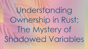 Understanding Ownership in Rust: The Mystery of Shadowed Variables